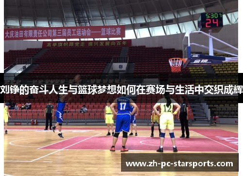 刘铮的奋斗人生与篮球梦想如何在赛场与生活中交织成辉