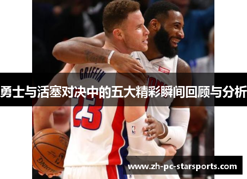 勇士与活塞对决中的五大精彩瞬间回顾与分析