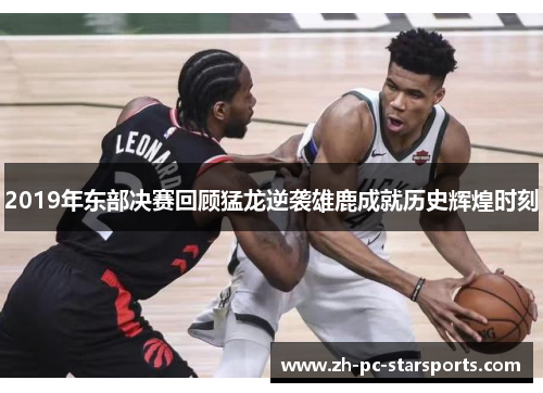 2019年东部决赛回顾猛龙逆袭雄鹿成就历史辉煌时刻