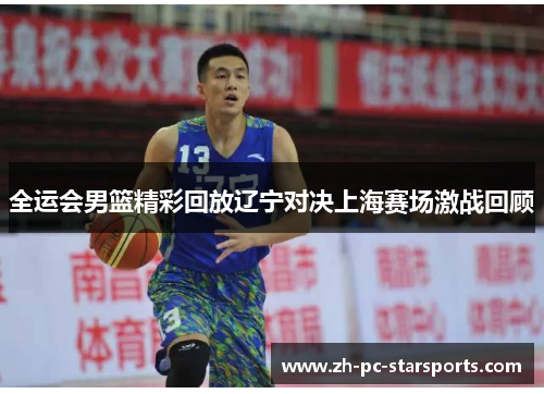 全运会男篮精彩回放辽宁对决上海赛场激战回顾