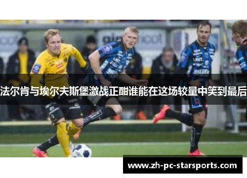 法尔肯与埃尔夫斯堡激战正酣谁能在这场较量中笑到最后