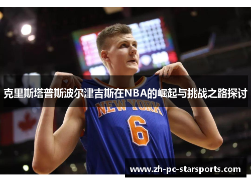 克里斯塔普斯波尔津吉斯在NBA的崛起与挑战之路探讨